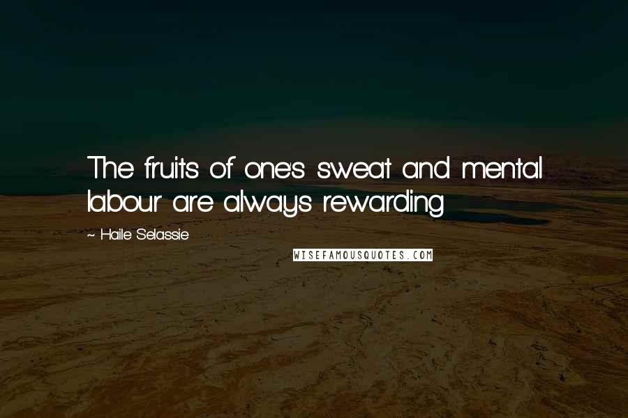 Haile Selassie Quotes: The fruits of one's sweat and mental labour are always rewarding