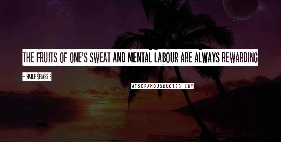 Haile Selassie Quotes: The fruits of one's sweat and mental labour are always rewarding
