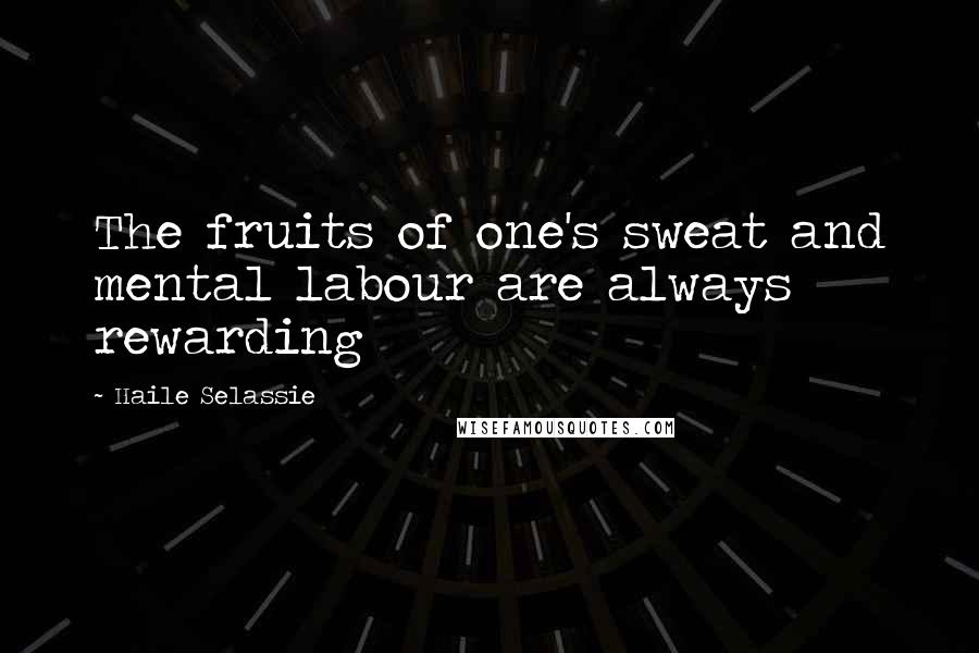 Haile Selassie Quotes: The fruits of one's sweat and mental labour are always rewarding