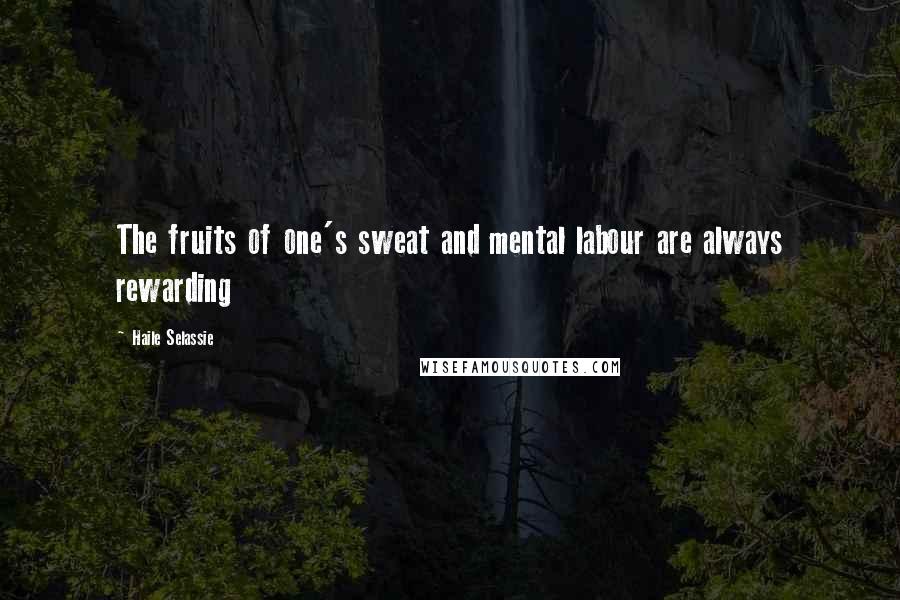 Haile Selassie Quotes: The fruits of one's sweat and mental labour are always rewarding