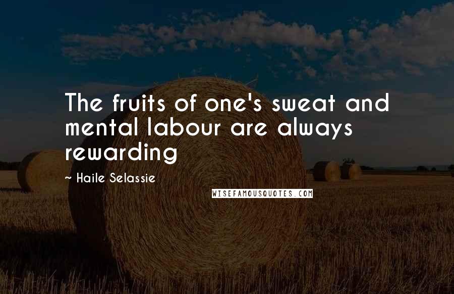 Haile Selassie Quotes: The fruits of one's sweat and mental labour are always rewarding