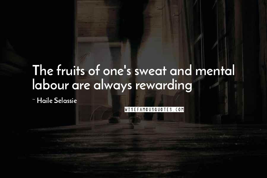 Haile Selassie Quotes: The fruits of one's sweat and mental labour are always rewarding