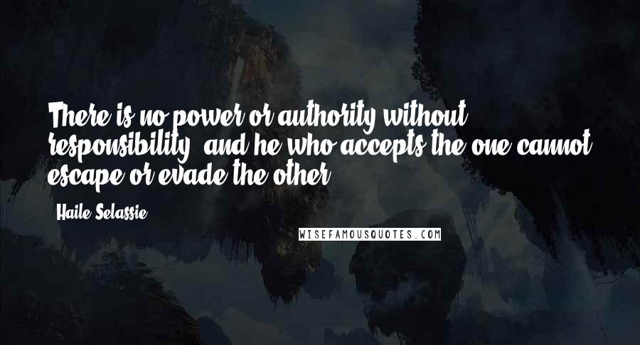 Haile Selassie Quotes: There is no power or authority without responsibility, and he who accepts the one cannot escape or evade the other.