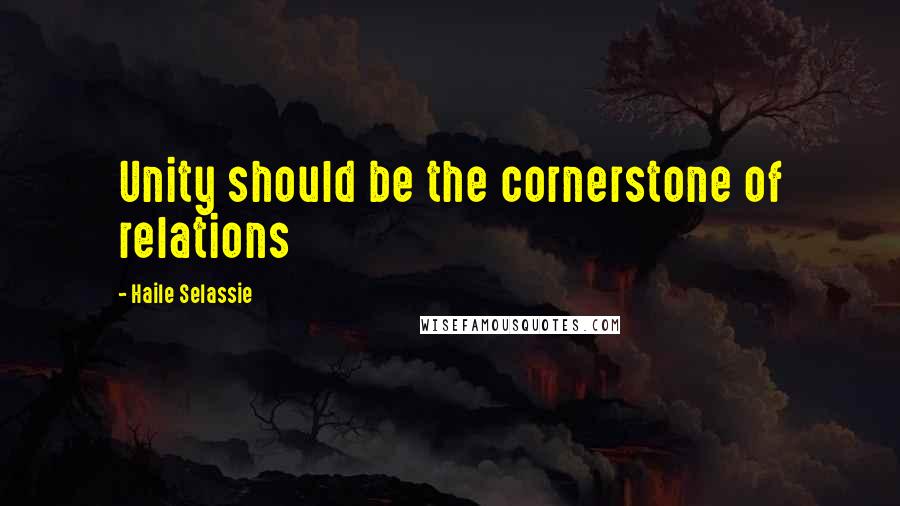 Haile Selassie Quotes: Unity should be the cornerstone of relations