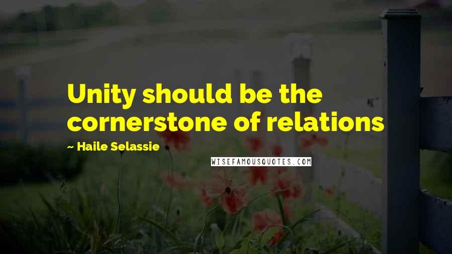 Haile Selassie Quotes: Unity should be the cornerstone of relations