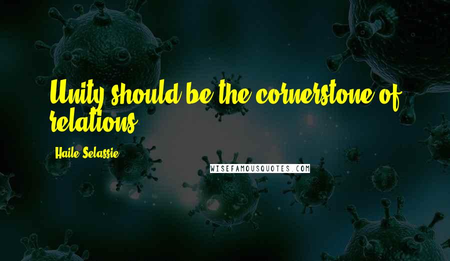 Haile Selassie Quotes: Unity should be the cornerstone of relations