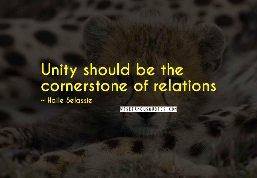 Haile Selassie Quotes: Unity should be the cornerstone of relations