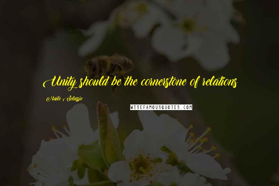 Haile Selassie Quotes: Unity should be the cornerstone of relations