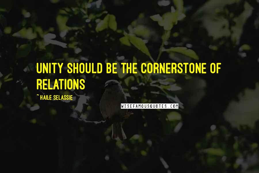 Haile Selassie Quotes: Unity should be the cornerstone of relations