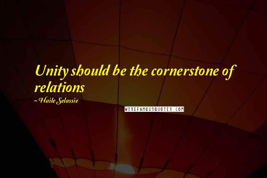 Haile Selassie Quotes: Unity should be the cornerstone of relations