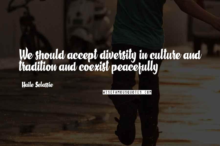 Haile Selassie Quotes: We should accept diversity in culture and tradition and coexist peacefully ...