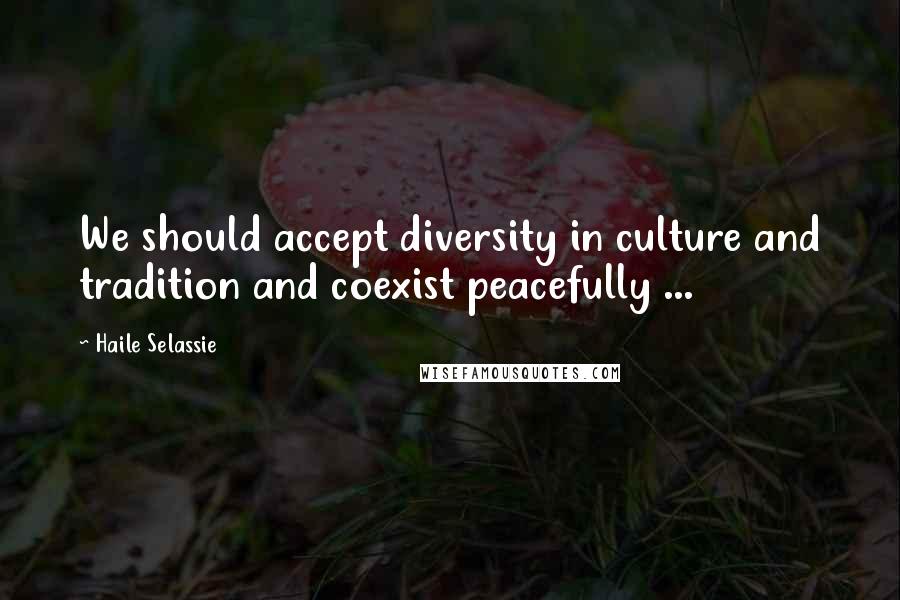 Haile Selassie Quotes: We should accept diversity in culture and tradition and coexist peacefully ...