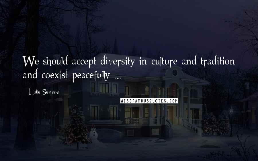 Haile Selassie Quotes: We should accept diversity in culture and tradition and coexist peacefully ...