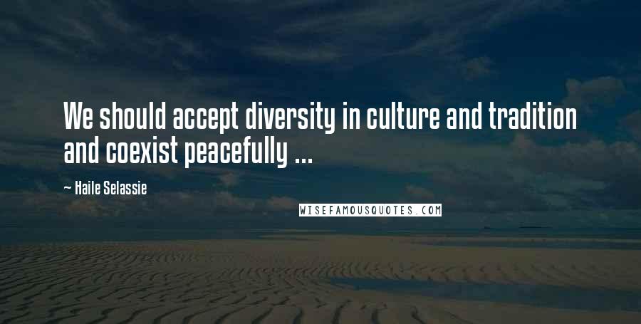 Haile Selassie Quotes: We should accept diversity in culture and tradition and coexist peacefully ...