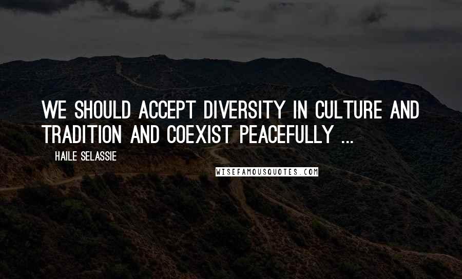 Haile Selassie Quotes: We should accept diversity in culture and tradition and coexist peacefully ...