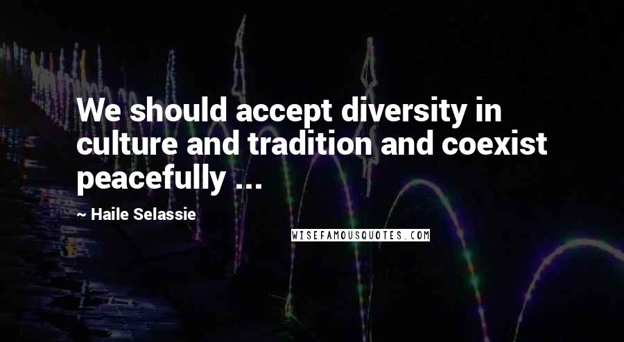 Haile Selassie Quotes: We should accept diversity in culture and tradition and coexist peacefully ...