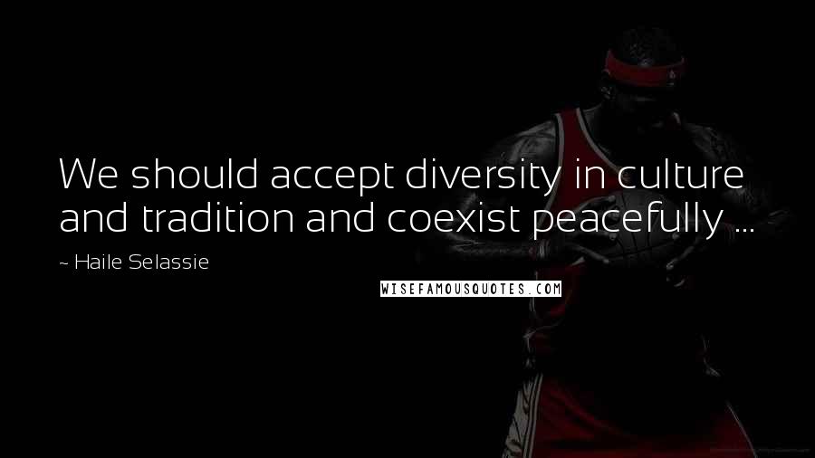 Haile Selassie Quotes: We should accept diversity in culture and tradition and coexist peacefully ...
