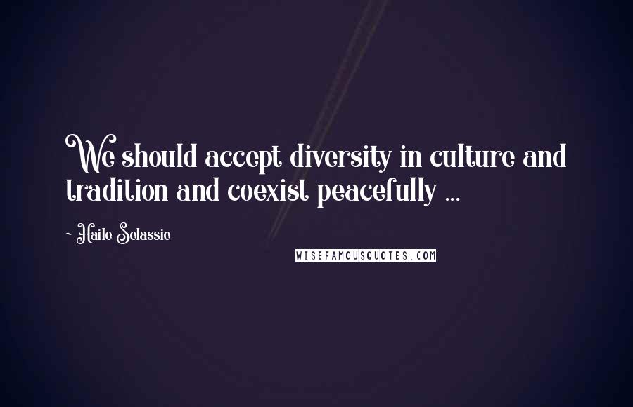 Haile Selassie Quotes: We should accept diversity in culture and tradition and coexist peacefully ...