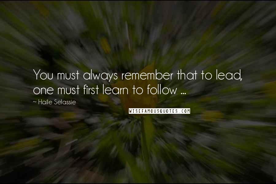 Haile Selassie Quotes: You must always remember that to lead, one must first learn to follow ...