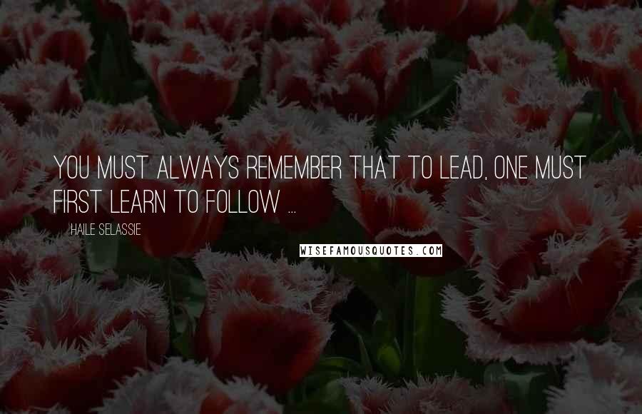 Haile Selassie Quotes: You must always remember that to lead, one must first learn to follow ...