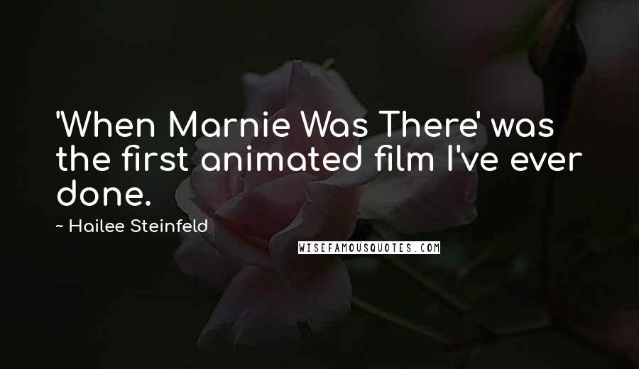 Hailee Steinfeld Quotes: 'When Marnie Was There' was the first animated film I've ever done.