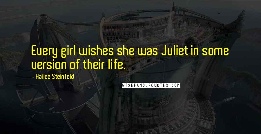 Hailee Steinfeld Quotes: Every girl wishes she was Juliet in some version of their life.