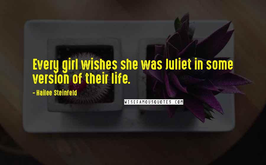 Hailee Steinfeld Quotes: Every girl wishes she was Juliet in some version of their life.