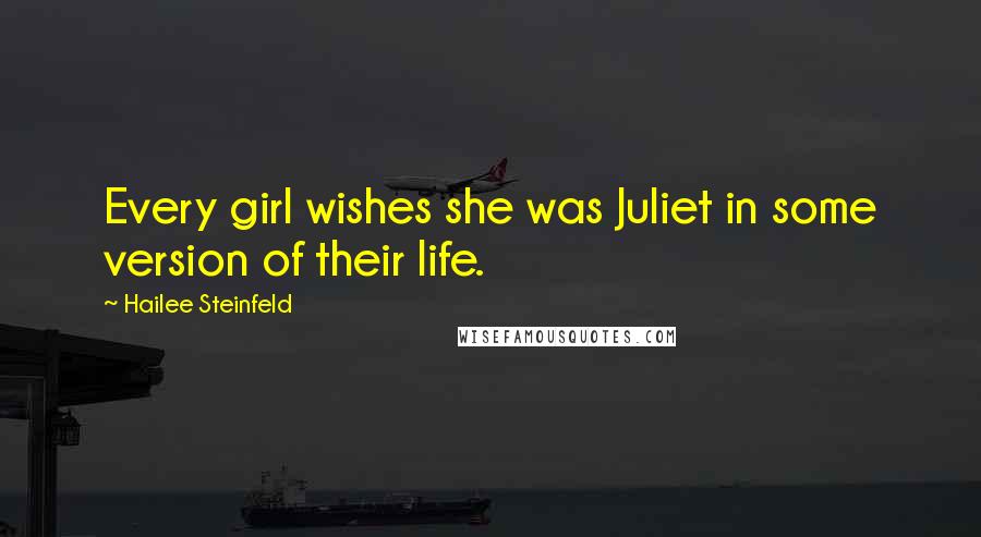 Hailee Steinfeld Quotes: Every girl wishes she was Juliet in some version of their life.