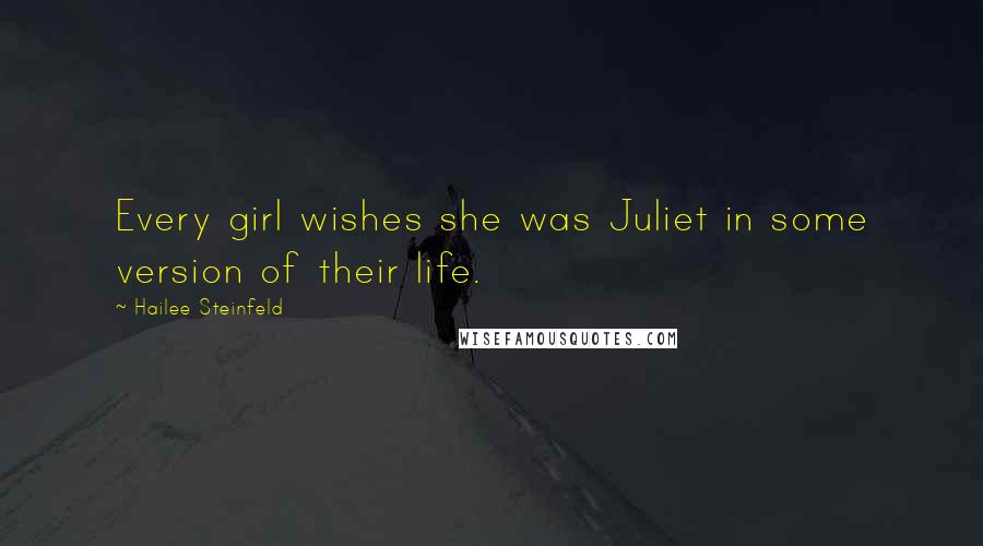 Hailee Steinfeld Quotes: Every girl wishes she was Juliet in some version of their life.