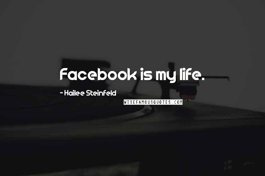 Hailee Steinfeld Quotes: Facebook is my life.