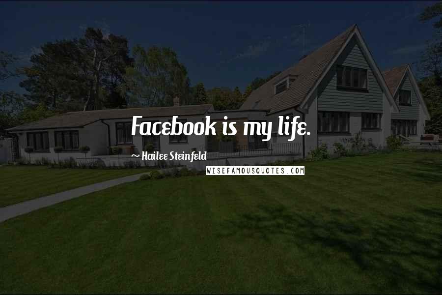 Hailee Steinfeld Quotes: Facebook is my life.