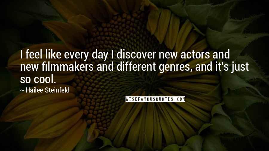 Hailee Steinfeld Quotes: I feel like every day I discover new actors and new filmmakers and different genres, and it's just so cool.