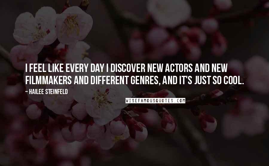 Hailee Steinfeld Quotes: I feel like every day I discover new actors and new filmmakers and different genres, and it's just so cool.