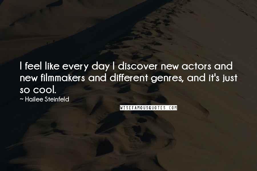 Hailee Steinfeld Quotes: I feel like every day I discover new actors and new filmmakers and different genres, and it's just so cool.