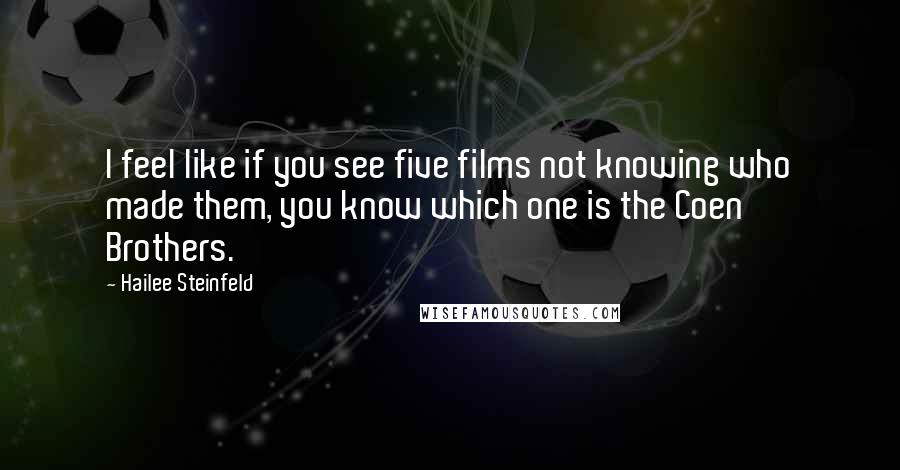 Hailee Steinfeld Quotes: I feel like if you see five films not knowing who made them, you know which one is the Coen Brothers.