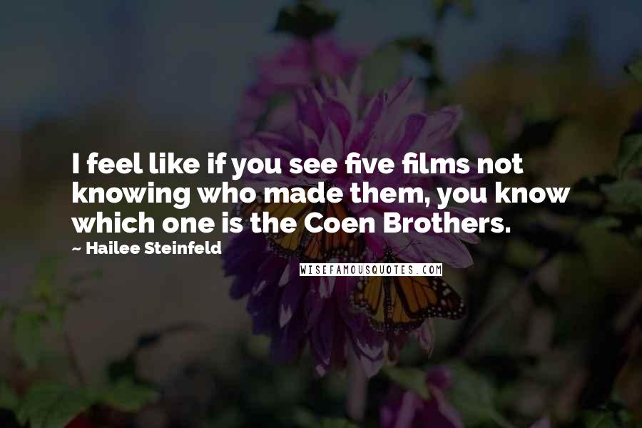 Hailee Steinfeld Quotes: I feel like if you see five films not knowing who made them, you know which one is the Coen Brothers.