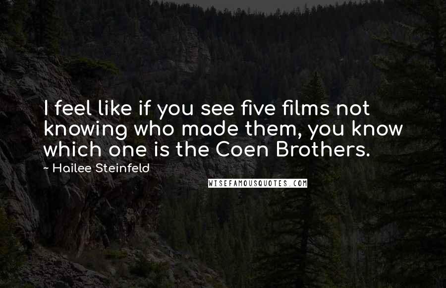 Hailee Steinfeld Quotes: I feel like if you see five films not knowing who made them, you know which one is the Coen Brothers.