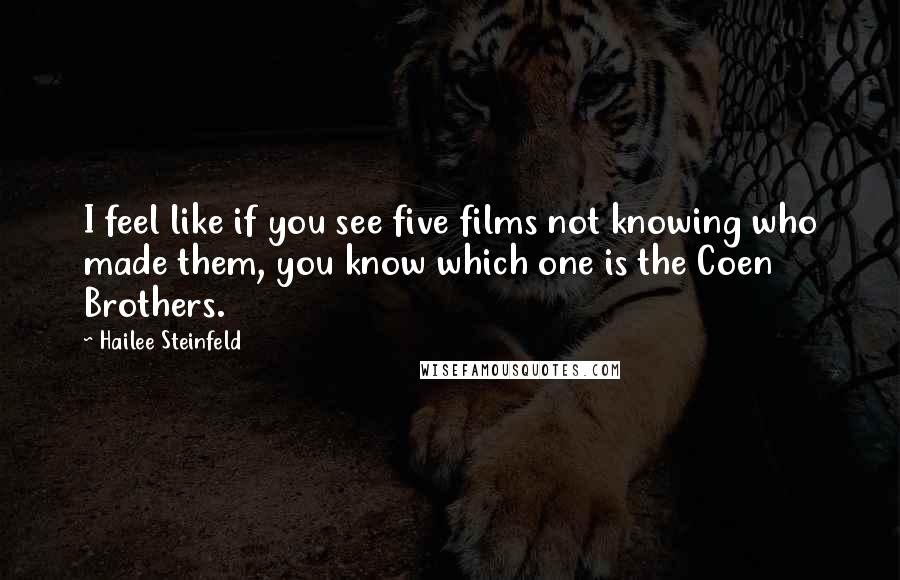 Hailee Steinfeld Quotes: I feel like if you see five films not knowing who made them, you know which one is the Coen Brothers.