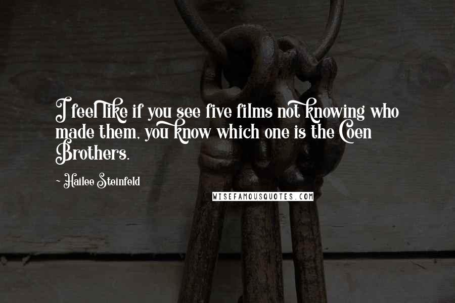 Hailee Steinfeld Quotes: I feel like if you see five films not knowing who made them, you know which one is the Coen Brothers.