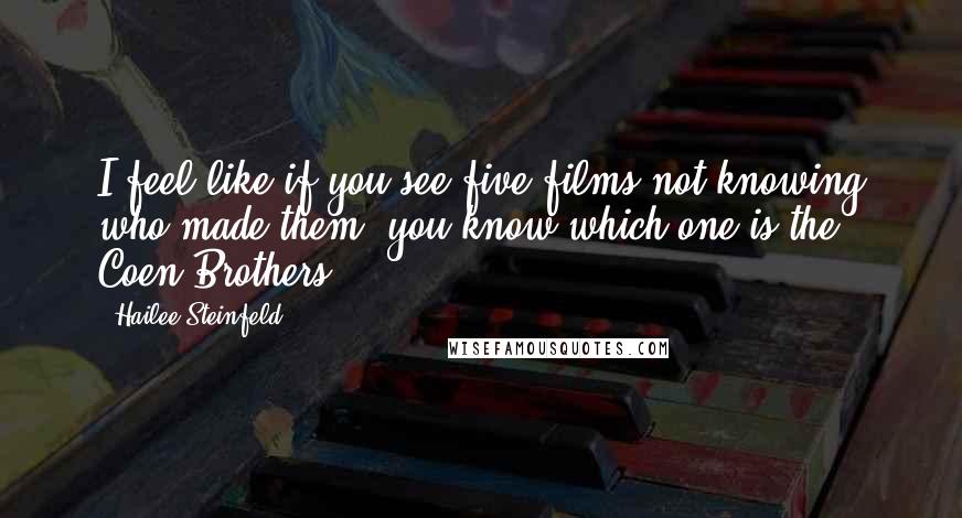 Hailee Steinfeld Quotes: I feel like if you see five films not knowing who made them, you know which one is the Coen Brothers.