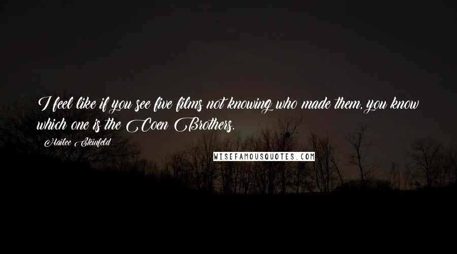 Hailee Steinfeld Quotes: I feel like if you see five films not knowing who made them, you know which one is the Coen Brothers.