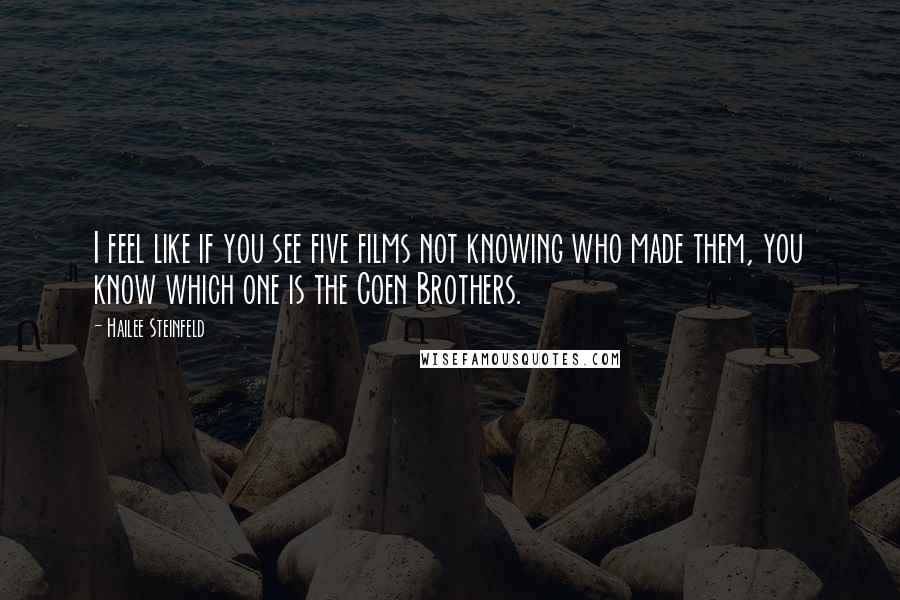 Hailee Steinfeld Quotes: I feel like if you see five films not knowing who made them, you know which one is the Coen Brothers.