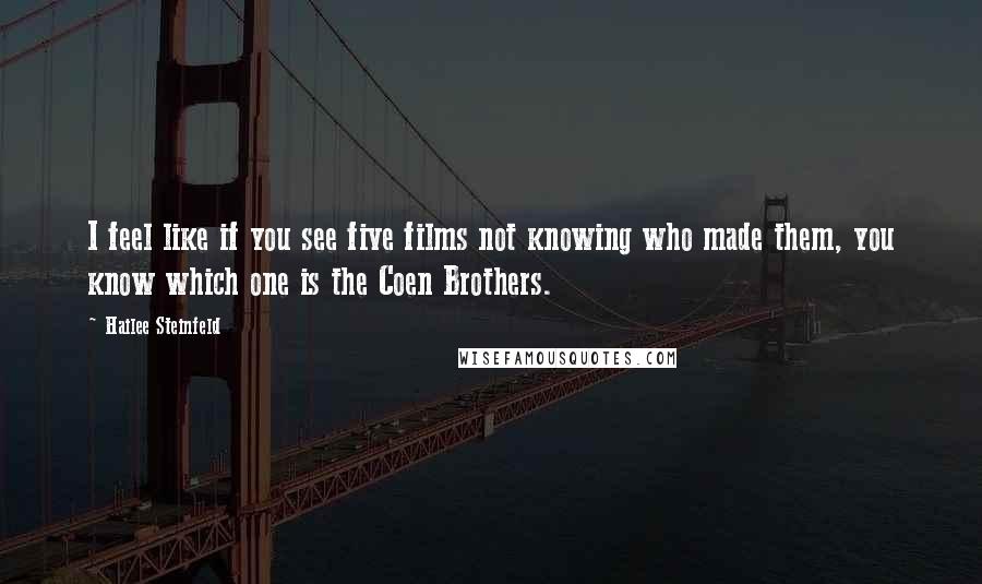 Hailee Steinfeld Quotes: I feel like if you see five films not knowing who made them, you know which one is the Coen Brothers.