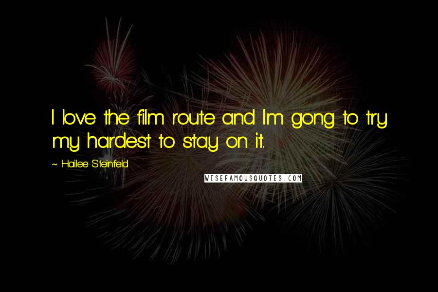 Hailee Steinfeld Quotes: I love the film route and I'm gong to try my hardest to stay on it.