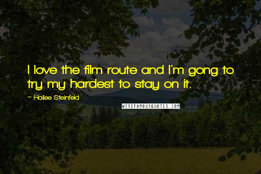 Hailee Steinfeld Quotes: I love the film route and I'm gong to try my hardest to stay on it.