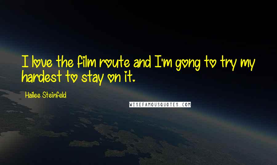 Hailee Steinfeld Quotes: I love the film route and I'm gong to try my hardest to stay on it.