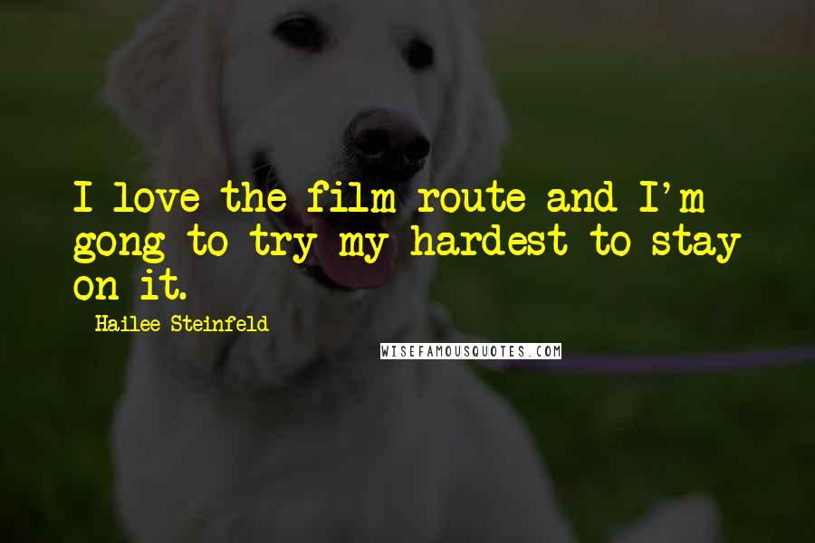 Hailee Steinfeld Quotes: I love the film route and I'm gong to try my hardest to stay on it.