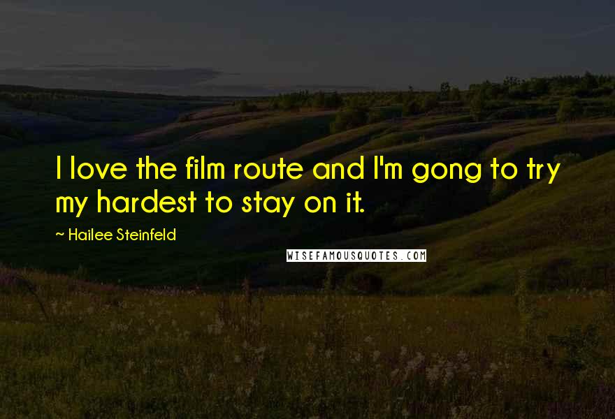 Hailee Steinfeld Quotes: I love the film route and I'm gong to try my hardest to stay on it.