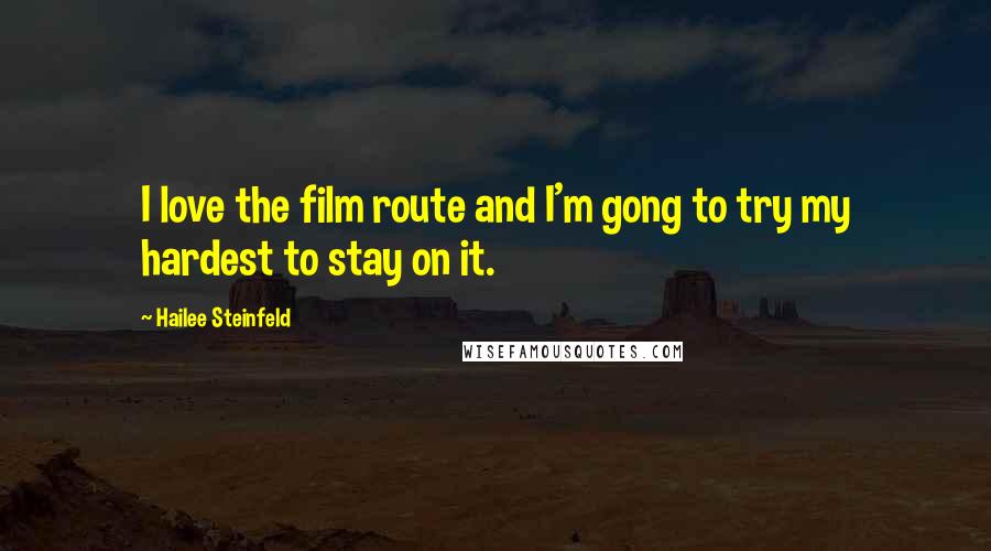 Hailee Steinfeld Quotes: I love the film route and I'm gong to try my hardest to stay on it.