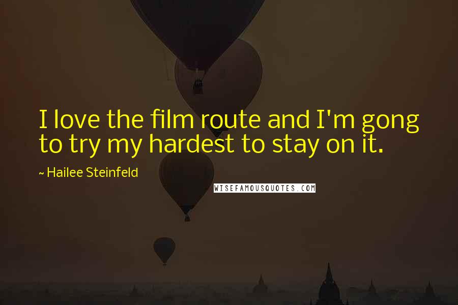 Hailee Steinfeld Quotes: I love the film route and I'm gong to try my hardest to stay on it.